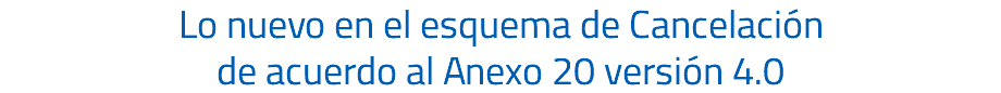 Lo nuevo en el esquema de Cancelación de acuerdo al Anexo 20 versión 4.0